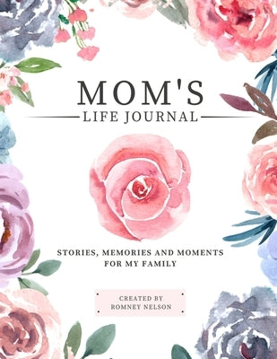 Mom's Life Journal: Stories, Memories and Moments for My Family A Guided Memory Journal to Share Mom's Life by Nelson, Romney