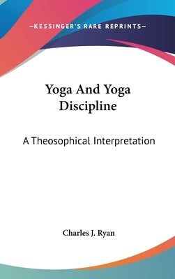 Yoga And Yoga Discipline: A Theosophical Interpretation by Ryan, Charles J.