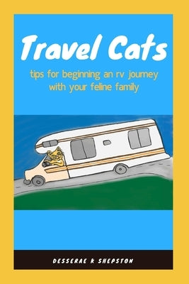 Travel Cats: tips for beginning an rv journey with your feline family by Shepston, Desserae K.