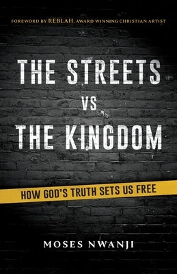 The Streets vs The Kingdom: How God's Truth Sets Us Free by Nwanji, Moses
