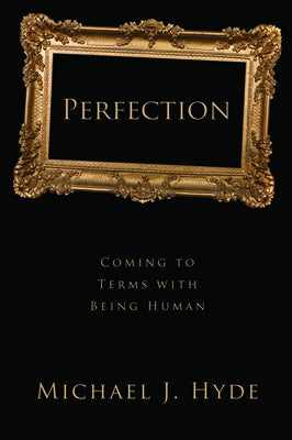Perfection: Coming to Terms with Being Human by Hyde, Michael J.