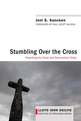 Stumbling Over the Cross: Preaching the Cross and Resurrection Today by Sancken, Joni S.