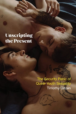Unscripting the Present: The Security Panic of Queer Youth Sexuality by Gitzen, Timothy