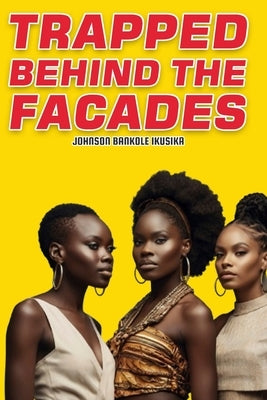 Trapped Behind the Facades: A Web Of Deception, Exploitation, And Human Trafficking by Ikusika, Johnson Bankole