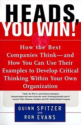 Heads, You Win!: How the Best Companies Think--And How You Can Use Their Examples to Develop Critical Thinking Within Your Own Organization by Spitzer, Quinn