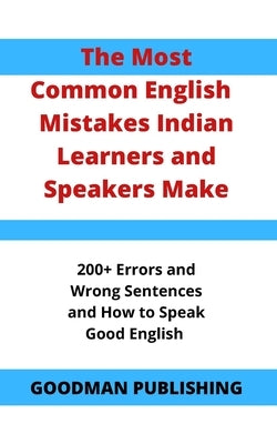The Most Common English Mistakes Indian Learners and Speakers Make: 200+ Errors and Wrong Sentences and How to Speak Good English by Publishing, Goodman