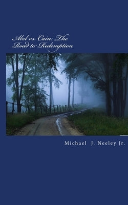Abel vs. Cain: The Road to Redemption by Neeley, Michael J., Jr.