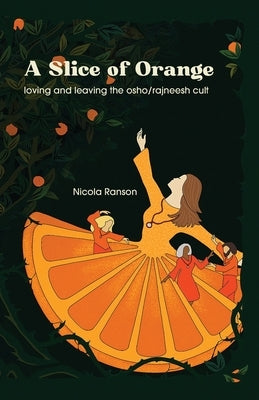 A Slice of Orange: loving and leaving the Osho/Rajneesh cult by Ranson, Nicola