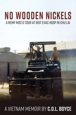 No Wooden Nickels: A REMF MSC's Tour at 91st Evac Hosp in Chu Lai by Boyce, C. O. L.