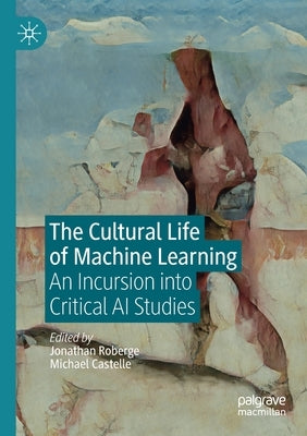 The Cultural Life of Machine Learning: An Incursion Into Critical AI Studies by Roberge, Jonathan