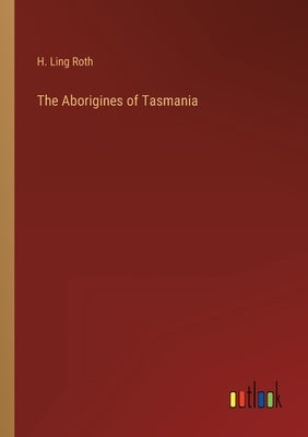 The Aborigines of Tasmania by Roth, H. Ling