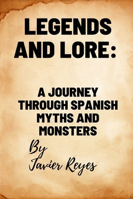 Legends and Lore: A Journey through Spanish Myths and Monsters by Reyes Moreno, Javier