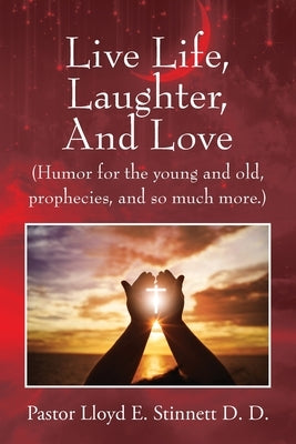 Live Life, Laughter, And Love: (Humor for the young and old, prophecies, and so much more.) by Stinnett D. D., Pastor Lloyd E.