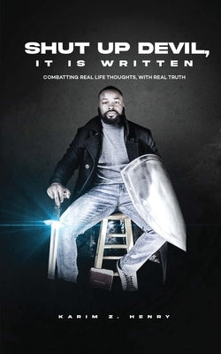 Shut Up Devil, It Is Written: Combatting Real Life Thoughts, with Real Truth by Henry, Karim Z.