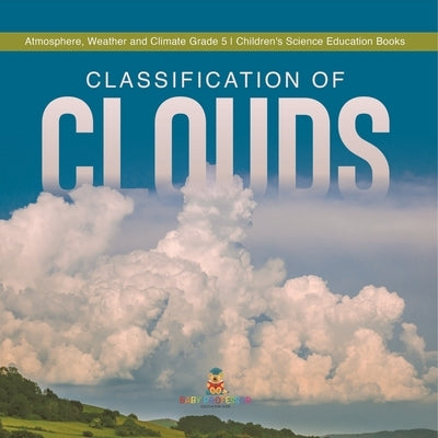 Classification of Clouds Atmosphere, Weather and Climate Grade 5 Children's Science Education Books by Baby Professor