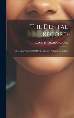 The Dental Record: A Monthly Journal Of Dental Science, Art And Literature by L. D. S., Thomas Gaddes