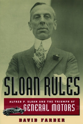Sloan Rules: Alfred P. Sloan and the Triumph of General Motors by Farber, David