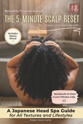 The 5-Minute Scalp Reset for Stress and Hair Health: A Japanese Head Spa Guide for Better Sleep and Calm, for All Textures and Lifestyles, with Real R by Grace Carter, Evelyn