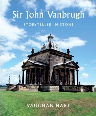 Sir John Vanbrugh: Storyteller in Stone by Hart, Vaughan