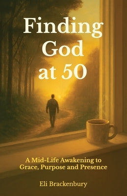 Finding God at 50, A Mid-Life Awakening to Grace, Purpose and Presence by Brackenbury, Eli