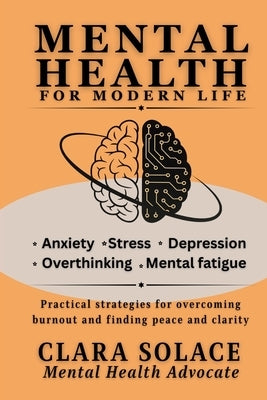 Mental Health for Modern Life: Practical strategies for overcoming burnout and finding peace and clarity by Solace, Clara