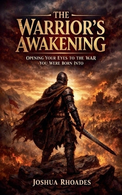 The Warrior's Awakening: Opening Your Eyes To The War You Were Born Into by Rhoades, Joshua