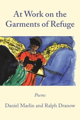 At Work on the Garments of Refuge: Poems by Daniel Marlin and Ralph Dranow by Dranow, Ralph
