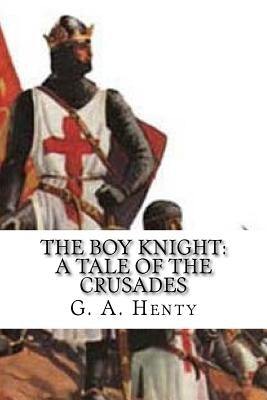 The Boy Knight: A Tale of the Crusades by Henty, G. a.