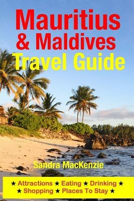 Mauritius & Maldives Travel Guide: Attractions, Eating, Drinking, Shopping & Places To Stay by MacKenzie, Sandra