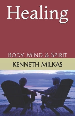 Healing: Body, Mind & Spirit by Milkas, Kenneth