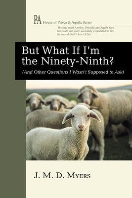 But What If I'm the Ninety-Ninth?: (And Other Questions I Wasn't Supposed to Ask) by Myers, J. M. D.