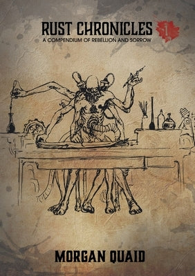 Rust Chronicles: Volume 1 - A Compendium of Rebellion and Sorrow by Quaid, Morgan
