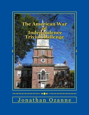 The American War of Independence Trivia Challenge: More than 150 questions and answers about the Revolutionary War by Ozanne, Jonathan