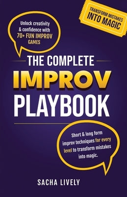 The Complete Improv Playbook: Unlock creativity & confidence with 70+ fun improv games and short & long-form improv techniques for every level to tran by Lively, Sacha