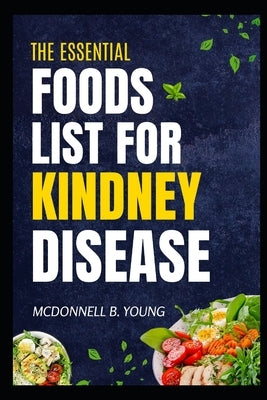 The Essential Foods Lists For Kidney Disease: Nourishing Recipes and Dietary Strategies for Managing Kidney Disease by Young, McDonnell B.