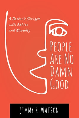 People Are No Damn Good: A Pastor's Struggle with Ethics and Morality by Watson, Jimmy R.