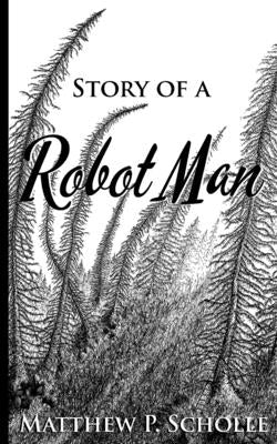 Story of a Robot Man by Scholle, Matthew P.