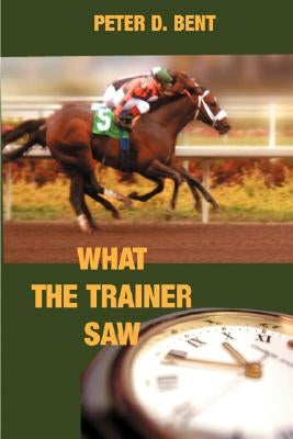 What The Trainer Saw... by Bent, Peter Douglas