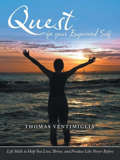 Quest for Your Empowered Self: Life Skills to Help You Live, Thrive, and Produce Like Never Before by Ventimiglia, Thomas