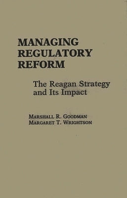 Managing Regulatory Reform: The Reagan Strategy and Its Impact by Goodman, Marshall