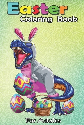 Easter Coloring Book For Adults: Easter Basket Bunny Dinosaur Egg T Rex Kids Boys Gift An Adult Easter Coloring Book For Teens & Adults - Great Gifts by Jenny, Bookcreators