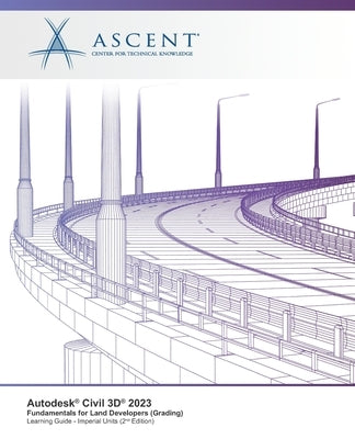 Autodesk Civil 3D 2023: Fundamentals for Land Developers (Grading) (Imperial Units) - 2nd Edition by Ascent - Center for Technical Knowledge
