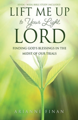 Lift Me Up to Your Light, Lord: Finding God's Blessings in the Midst of Our Trials by Finan, Arianne