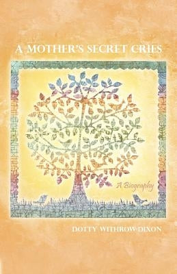 A Mother's Secret Cries: A Biography by Withrow-Dixon, Dotty