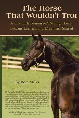 The Horse That Wouldn't Trot: A Life with Tennessee Walking Horses Lessons Learned and Memories Shared by Miller, Rose