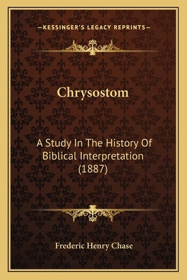 Chrysostom: A Study In The History Of Biblical Interpretation (1887) by Chase, Frederic Henry