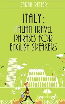 Italy: Italian Travel Phrases for English Speakers: The most useful 1.000 phrases to get around when traveling in Italy by Retter, Sarah