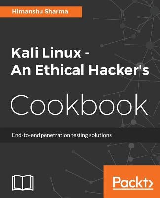 Kali Linux An Ethical Hacker's Cookbook: End-to-end penetration testing solutions by Sharma, Himanshu