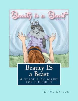 Beauty IS a Beast: A stage play script for children by Larson, D. M.