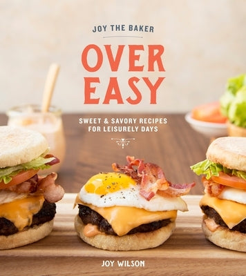 Joy the Baker Over Easy: Sweet and Savory Recipes for Leisurely Days: A Cookbook by Wilson, Joy